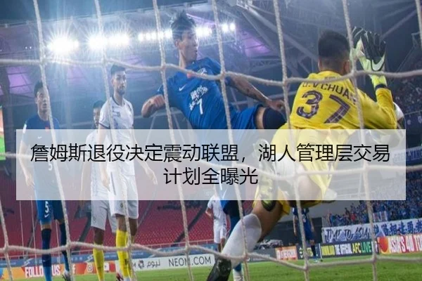 詹姆斯退役决定震动联盟，湖人管理层交易计划全曝光
